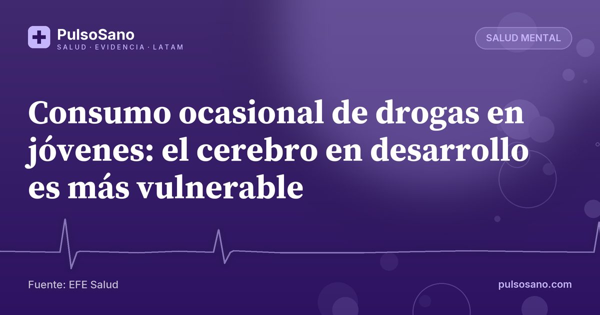Consumo ocasional de drogas en jóvenes: el cerebro en desarrollo es más vulnerable