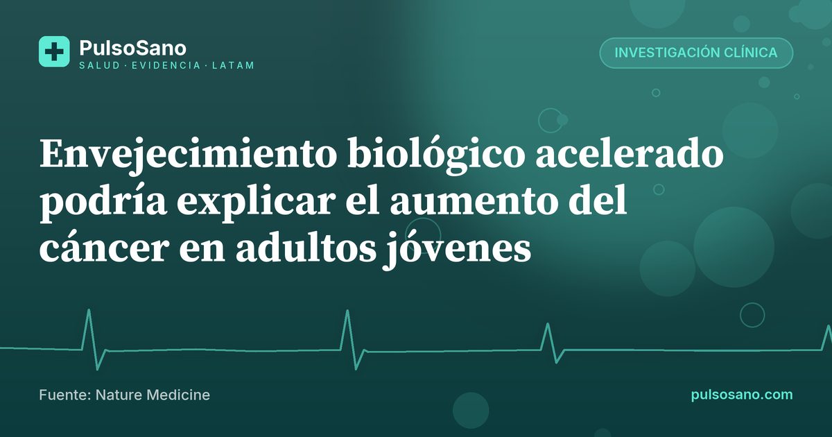 Envejecimiento biológico acelerado podría explicar el aumento del cáncer en adultos jóvenes