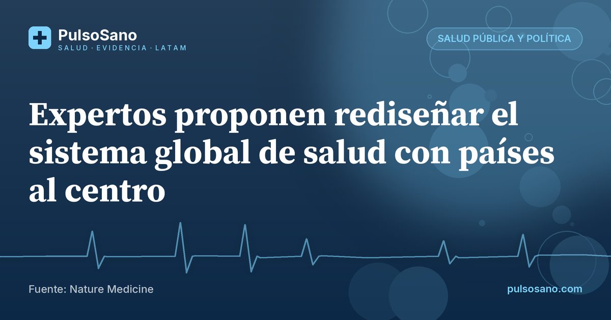 Expertos proponen rediseñar el sistema global de salud con países al centro