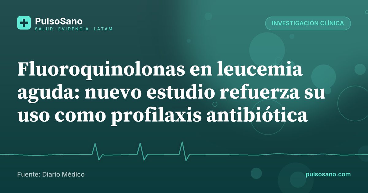 Fluoroquinolonas en leucemia aguda: nuevo estudio refuerza su uso como profilaxis antibiótica