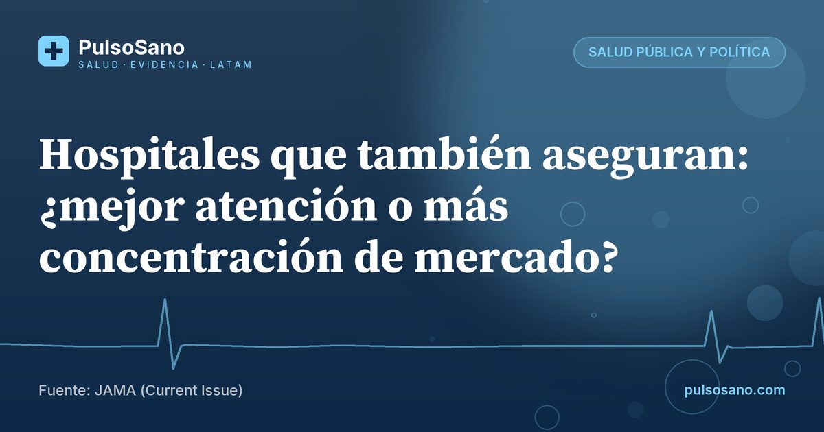 Hospitales que también aseguran: ¿mejor atención o más concentración de mercado?