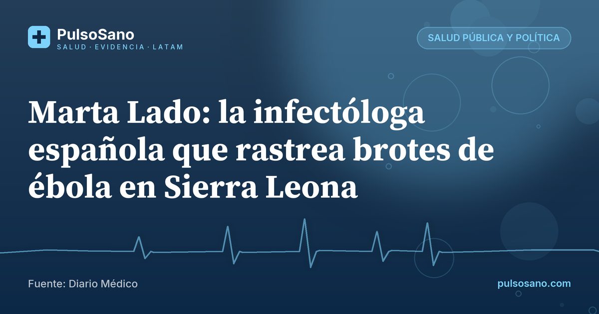 Marta Lado: la infectóloga española que rastrea brotes de ébola en Sierra Leona