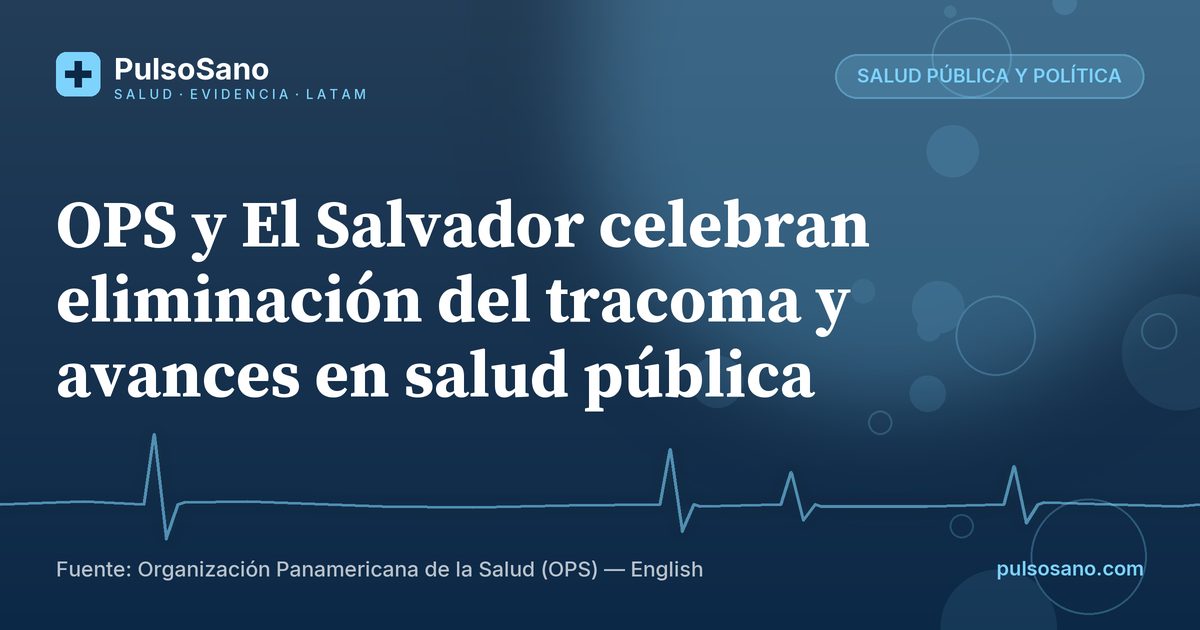OPS y El Salvador celebran eliminación del tracoma y avances en salud pública