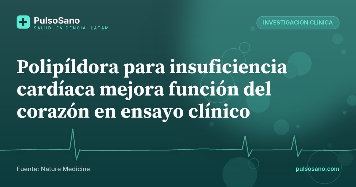 Polipíldora para insuficiencia cardíaca mejora función del corazón en ensayo clínico