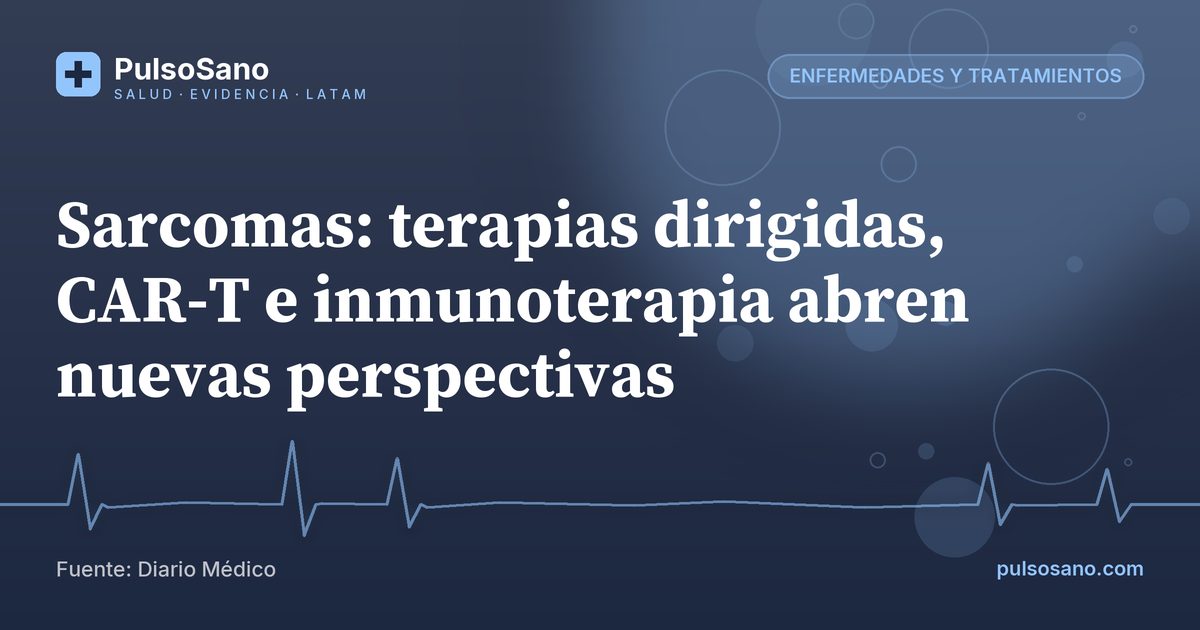 Sarcomas: terapias dirigidas, CAR-T e inmunoterapia abren nuevas perspectivas