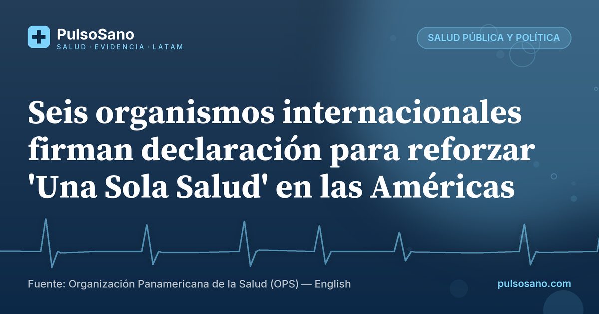 Seis organismos internacionales firman declaración para reforzar 'Una Sola Salud' en las Américas