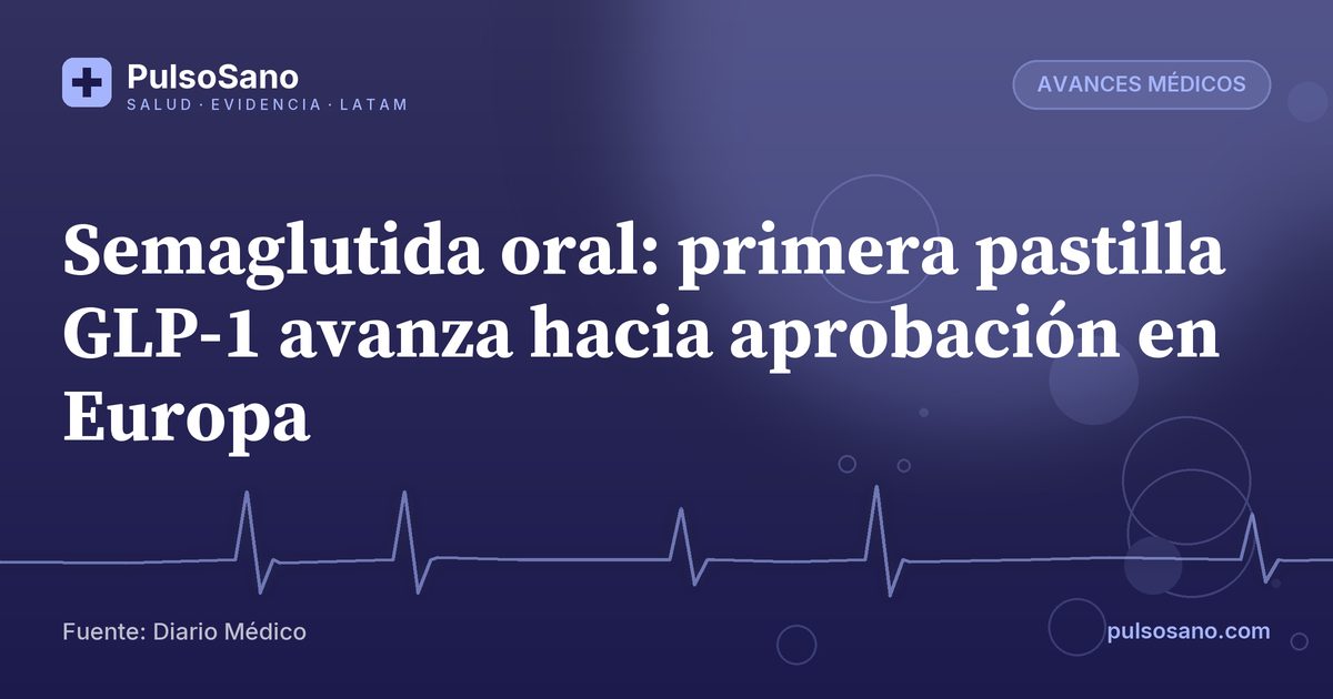 Semaglutida oral: primera pastilla GLP-1 avanza hacia aprobación en Europa